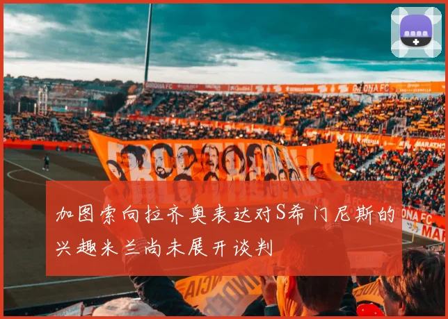 加图索向拉齐奥表达对S希门尼斯的兴趣米兰尚未展开谈判