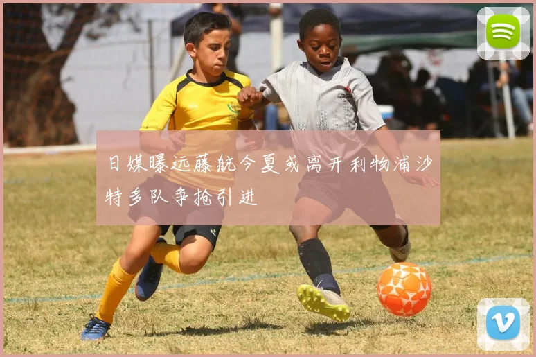 日媒曝远藤航今夏或离开利物浦沙特多队争抢引进