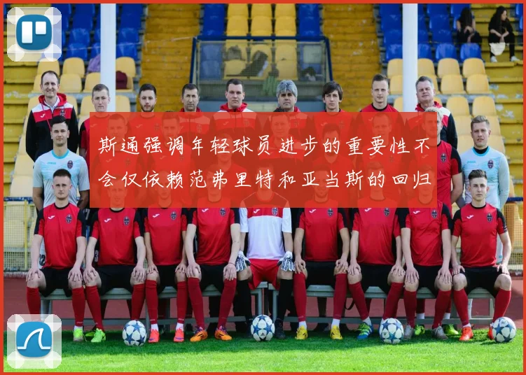 斯通强调年轻球员进步的重要性不会仅依赖范弗里特和亚当斯的回归