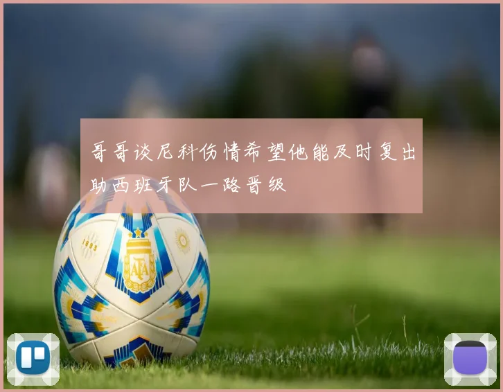 哥哥谈尼科伤情希望他能及时复出助西班牙队一路晋级