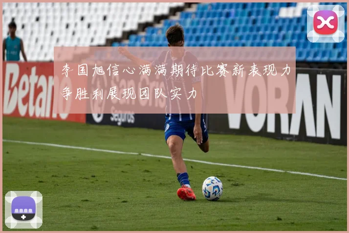 李国旭信心满满期待比赛新表现力争胜利展现团队实力
