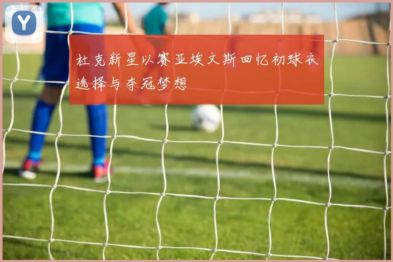 杜克新星以赛亚埃文斯回忆初球衣选择与夺冠梦想