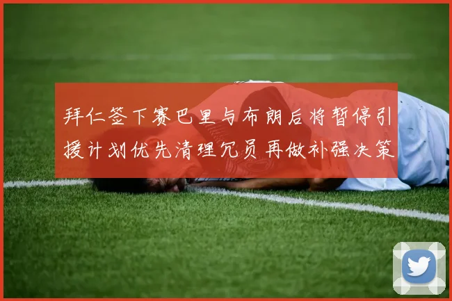 拜仁签下赛巴里与布朗后将暂停引援计划优先清理冗员再做补强决策